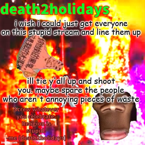 christmas template | i wish i could just get everyone on this stupid stream and line them up; ill tie y'all up and shoot you. maybe spare the people who aren't annoying pieces of waste | image tagged in christmas template | made w/ Imgflip meme maker