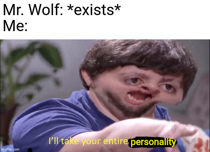 Me after watching The Bad Guys trailer | Mr. Wolf: *exists*
Me:; personality | image tagged in i'll take your entire stock | made w/ Imgflip meme maker