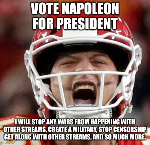 Mahomes | VOTE NAPOLEON FOR PRESIDENT; I WILL STOP ANY WARS FROM HAPPENING WITH OTHER STREAMS, CREATE A MILITARY, STOP CENSORSHIP, GET ALONG WITH OTHER STREAMS, AND SO MUCH MORE. | image tagged in mahomes | made w/ Imgflip meme maker