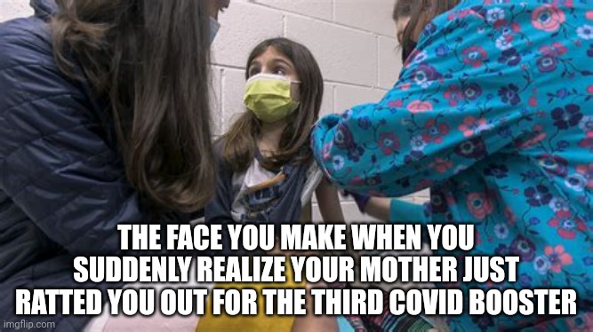RATTED OUT BY MOM FOR 3RD BOOSTER | THE FACE YOU MAKE WHEN YOU SUDDENLY REALIZE YOUR MOTHER JUST RATTED YOU OUT FOR THE THIRD COVID BOOSTER | image tagged in ratted out for third booster,covid-19,covid vaccine,kids,mother,exposed | made w/ Imgflip meme maker