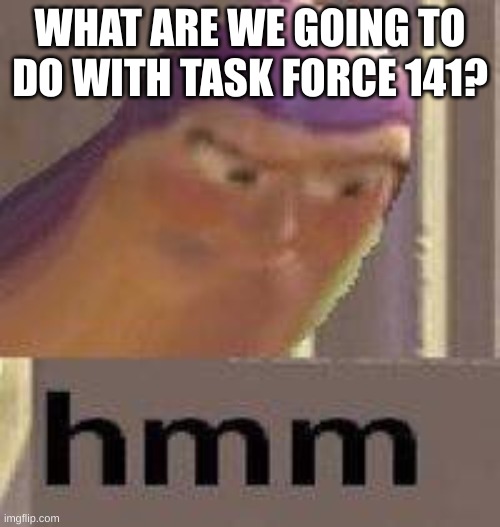 TBH it's a dead stream | WHAT ARE WE GOING TO DO WITH TASK FORCE 141? | image tagged in buzz lightyear hmm | made w/ Imgflip meme maker