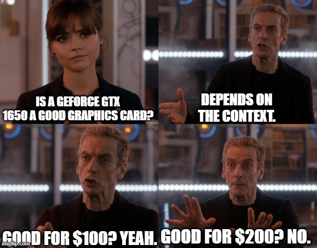 Depends on the context | DEPENDS ON THE CONTEXT. IS A GEFORCE GTX 1650 A GOOD GRAPHICS CARD? GOOD FOR $100? YEAH. GOOD FOR $200? NO. | image tagged in depends on the context | made w/ Imgflip meme maker