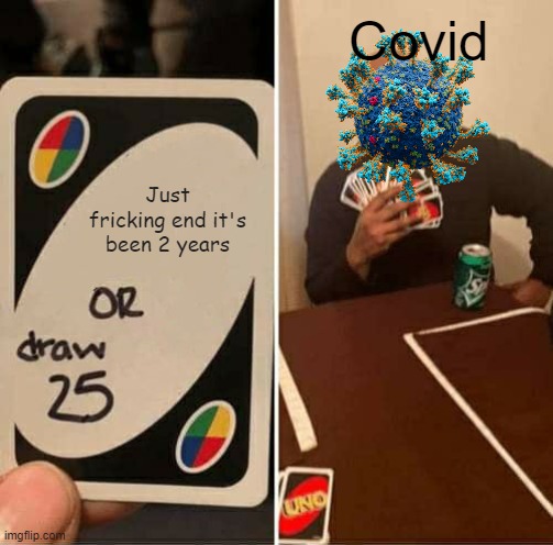 UNO Draw 25 Cards Meme | Covid; Just fricking end it's been 2 years | image tagged in memes,uno draw 25 cards | made w/ Imgflip meme maker