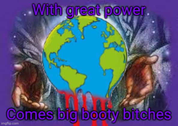 Temp | With great power; Comes big booty bitches | image tagged in temp | made w/ Imgflip meme maker