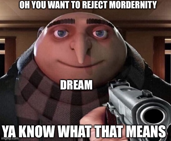 Gru Gun | DREAM OH YOU WANT TO REJECT MORDERNITY YA KNOW WHAT THAT MEANS | image tagged in gru gun | made w/ Imgflip meme maker