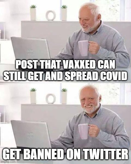 Hide the Pain Harold Meme | POST THAT VAXXED CAN STILL GET AND SPREAD COVID; GET BANNED ON TWITTER | image tagged in memes,hide the pain harold | made w/ Imgflip meme maker