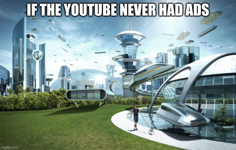 ads r very annoying | IF THE YOUTUBE NEVER HAD ADS | image tagged in futuristic utopia | made w/ Imgflip meme maker