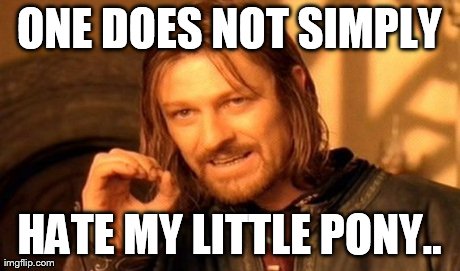 ONE DOES NOT SIMPLY HATE MY LITTLE PONY.. | image tagged in memes,one does not simply | made w/ Imgflip meme maker