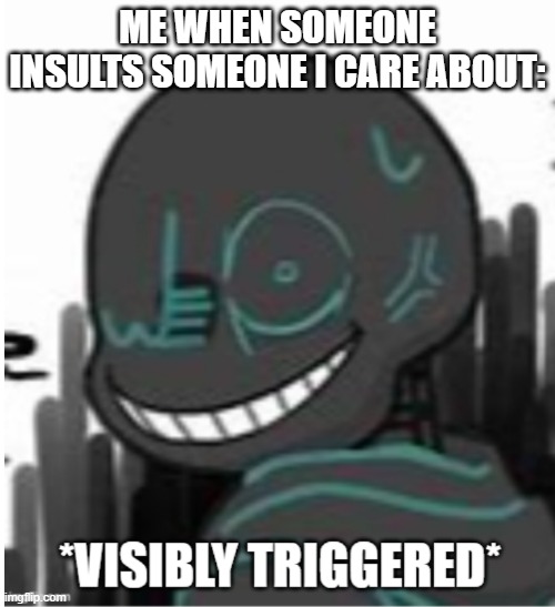 Visibly Triggered Nightmare | ME WHEN SOMEONE INSULTS SOMEONE I CARE ABOUT: | made w/ Imgflip meme maker
