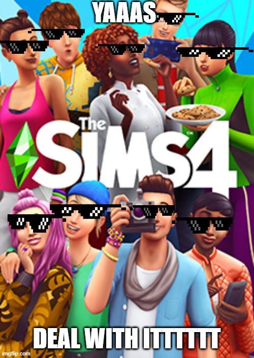 Sims 4 | YAAAS; DEAL WITH ITTTTTT | image tagged in sims 4 | made w/ Imgflip meme maker
