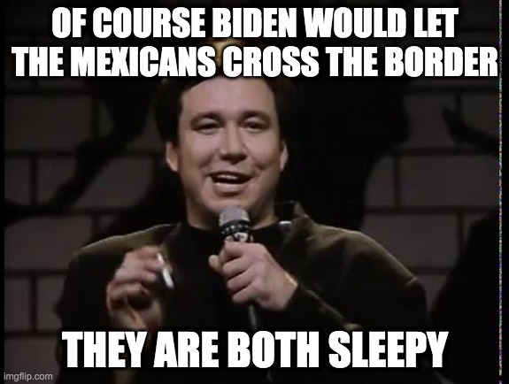 Biden and Mexicans share something | OF COURSE BIDEN WOULD LET THE MEXICANS CROSS THE BORDER; THEY ARE BOTH SLEEPY | image tagged in bill hicks young smile,america,woke,border,build the wall,illegal immigration | made w/ Imgflip meme maker