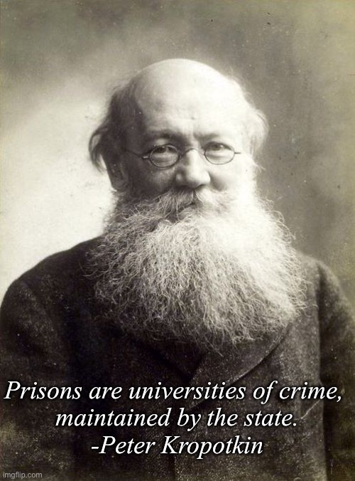 Kropotkin | Prisons are universities of crime, 
maintained by the state.

-Peter Kropotkin | image tagged in kropotkin | made w/ Imgflip meme maker