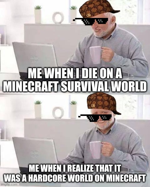 when I realize that I died on a hardcore word on Minecraft | ME WHEN I DIE ON A MINECRAFT SURVIVAL WORLD; ME WHEN I REALIZE THAT IT WAS A HARDCORE WORLD ON MINECRAFT | image tagged in memes,hide the pain harold | made w/ Imgflip meme maker