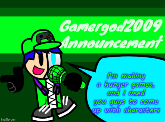 idk why i am just bored | I'm making a hunger games, and i need you guys to come up with characters | image tagged in gamergod2009 announcement template v2 | made w/ Imgflip meme maker