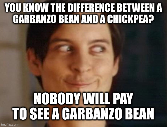 That isn't lemon juice in your hummus | YOU KNOW THE DIFFERENCE BETWEEN A
GARBANZO BEAN AND A CHICKPEA? NOBODY WILL PAY TO SEE A GARBANZO BEAN | image tagged in memes,spiderman peter parker | made w/ Imgflip meme maker