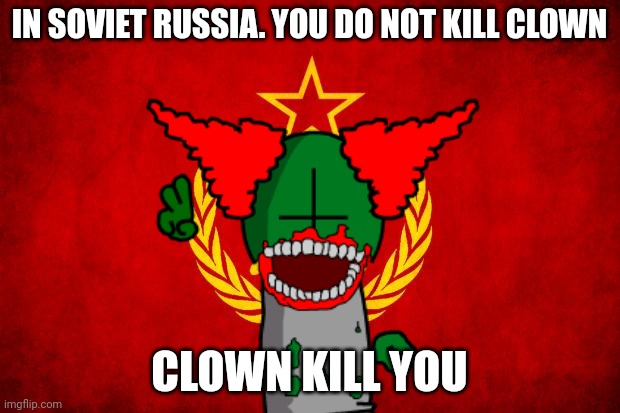 Tricky in Soviet Russia | IN SOVIET RUSSIA. YOU DO NOT KILL CLOWN; CLOWN KILL YOU | image tagged in in soviet russia,tricky,tricky the clown,soviet russia,you do not kill clown | made w/ Imgflip meme maker