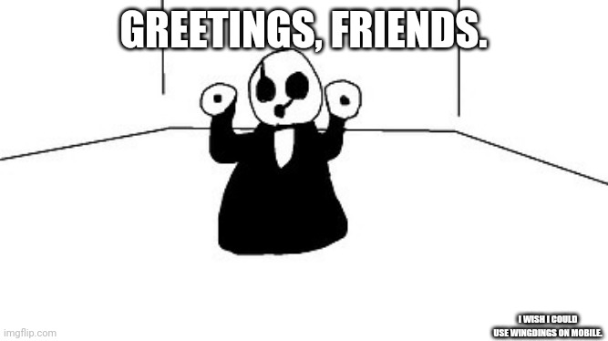 Gaster | GREETINGS, FRIENDS. I WISH I COULD USE WINGDINGS ON MOBILE. | image tagged in gaster | made w/ Imgflip meme maker