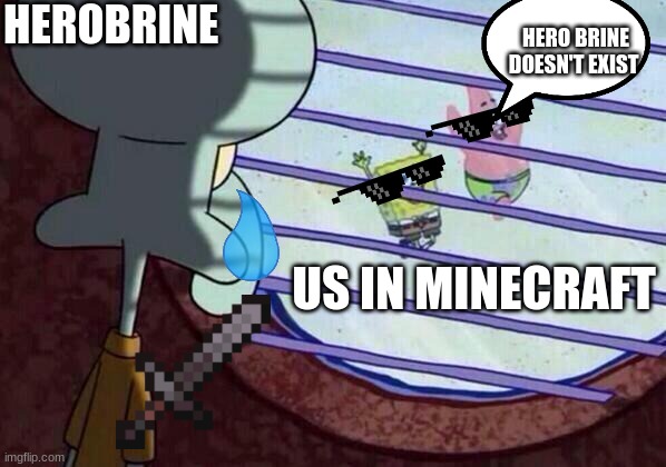 Squidward window | HEROBRINE; HERO BRINE DOESN'T EXIST; US IN MINECRAFT | image tagged in squidward window | made w/ Imgflip meme maker