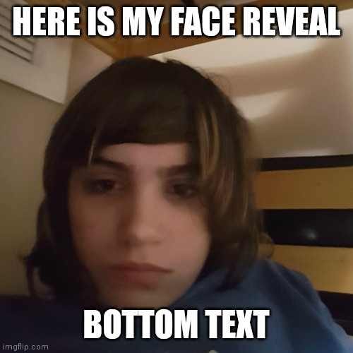 Face reveal for me/some idiot on imgflip | HERE IS MY FACE REVEAL; BOTTOM TEXT | image tagged in face reveal | made w/ Imgflip meme maker