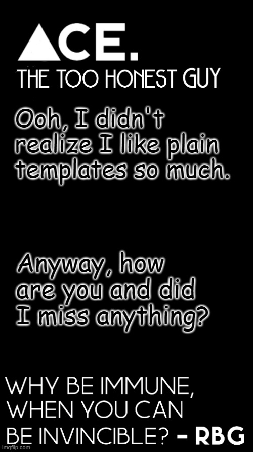 Ooh, I didn't realize I like plain templates so much. Anyway, how are you and did I miss anything? | image tagged in ace black prev username spiralz | made w/ Imgflip meme maker