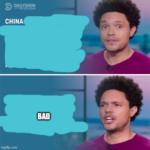 Trevor Noah is a redbaiting CHINA BAD mouthpiece of the national security state. We don't need a freakin war with china. |  BAD | image tagged in political meme,politics,china | made w/ Imgflip meme maker