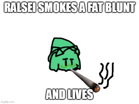 ralsei smokes a fat blunt and lives | RALSEI SMOKES A FAT BLUNT; AND LIVES | image tagged in blank white template | made w/ Imgflip meme maker