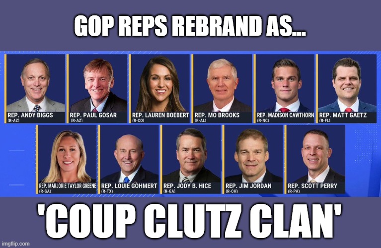 GOP uses FB's strategy to deflect from insurrection criminalities | GOP REPS REBRAND AS... 'COUP CLUTZ CLAN' | image tagged in election 2020,the big lie,gop corruption,insurrection,gop co-conspirators,trump | made w/ Imgflip meme maker