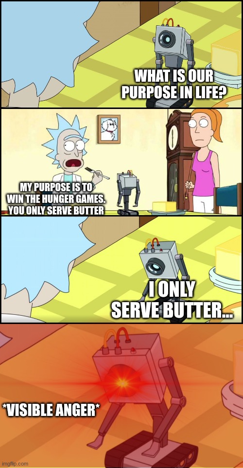 WHAT IS OUR PURPOSE IN LIFE? MY PURPOSE IS TO WIN THE HUNGER GAMES. YOU ONLY SERVE BUTTER I ONLY SERVE BUTTER... *VISIBLE ANGER* | image tagged in rick and morty butter | made w/ Imgflip meme maker