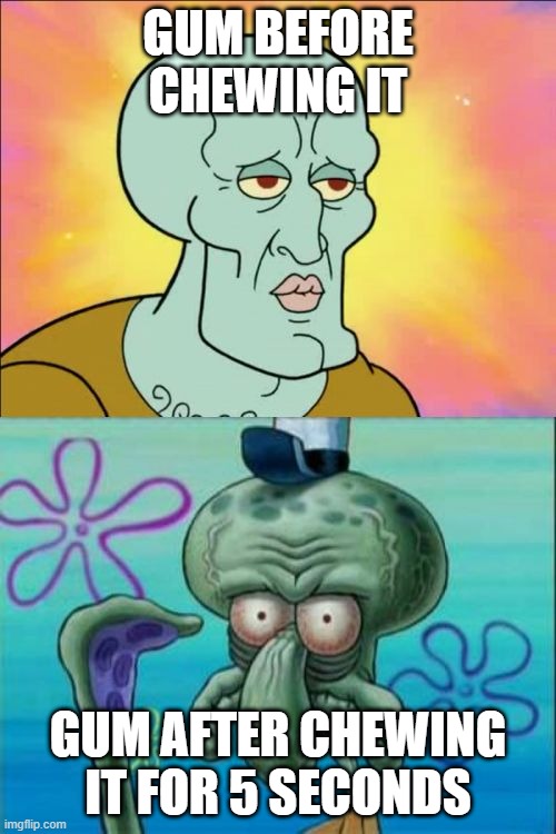 Squidward | GUM BEFORE CHEWING IT; GUM AFTER CHEWING IT FOR 5 SECONDS | image tagged in memes,squidward | made w/ Imgflip meme maker
