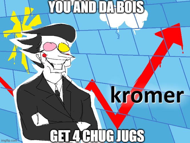 Kromer | YOU AND DA BOIS; GET 4 CHUG JUGS | image tagged in kromer | made w/ Imgflip meme maker