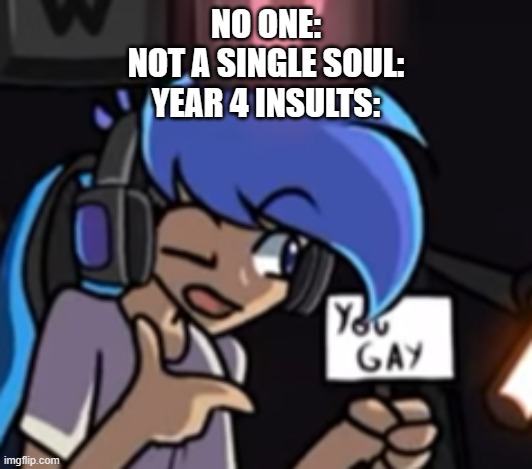 Calling someone gay isn't an insult. it's just annoying when people use it like that. | NO ONE:
NOT A SINGLE SOUL:
YEAR 4 INSULTS: | made w/ Imgflip meme maker