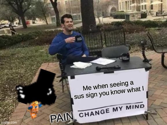 Change My Mind Meme | Me when seeing a sus sign you know what I PAIN | image tagged in memes,change my mind | made w/ Imgflip meme maker