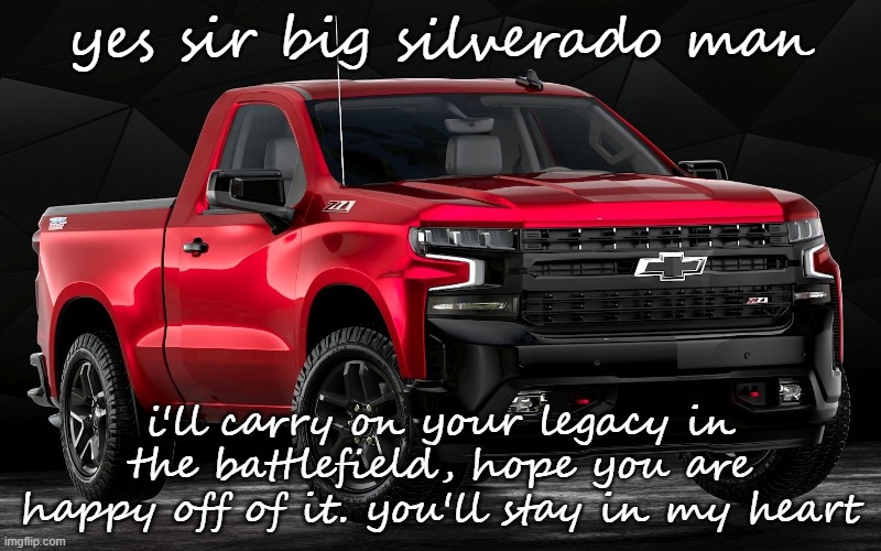 a new fighter, to carry on what the big ol' glory had carried on since he 1st started off | yes sir big silverado man; i'll carry on your legacy in the battlefield, hope you are happy off of it. you'll stay in my heart | image tagged in another silverado cry about it | made w/ Imgflip meme maker