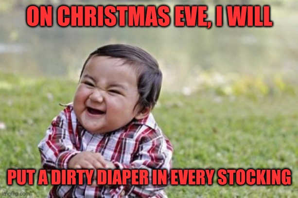 Evil | ON CHRISTMAS EVE, I WILL; PUT A DIRTY DIAPER IN EVERY STOCKING | image tagged in memes,evil toddler,no,it smells,fumundu | made w/ Imgflip meme maker