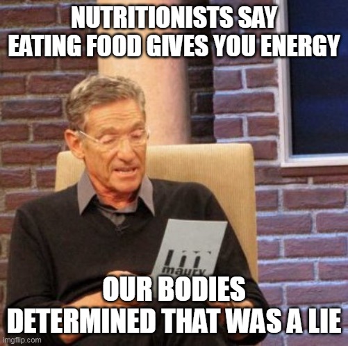 Gettin' the Opposite | NUTRITIONISTS SAY EATING FOOD GIVES YOU ENERGY; OUR BODIES DETERMINED THAT WAS A LIE | image tagged in memes,maury lie detector,food,energy,tired | made w/ Imgflip meme maker