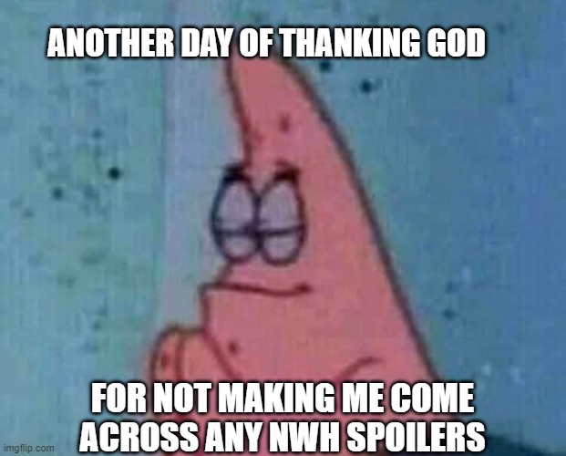 Praying patrick | ANOTHER DAY OF THANKING GOD; FOR NOT MAKING ME COME ACROSS ANY NWH SPOILERS | image tagged in praying patrick | made w/ Imgflip meme maker