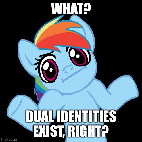 Pony Shrugs Meme | WHAT? DUAL IDENTITIES EXIST, RIGHT? | image tagged in memes,pony shrugs | made w/ Imgflip meme maker