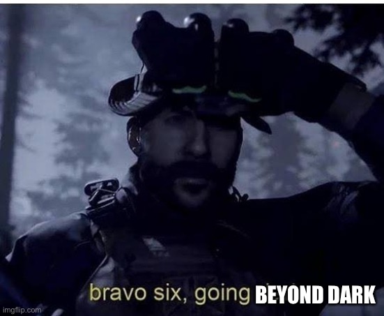 Bravo six going dark | BEYOND DARK | image tagged in bravo six going dark | made w/ Imgflip meme maker