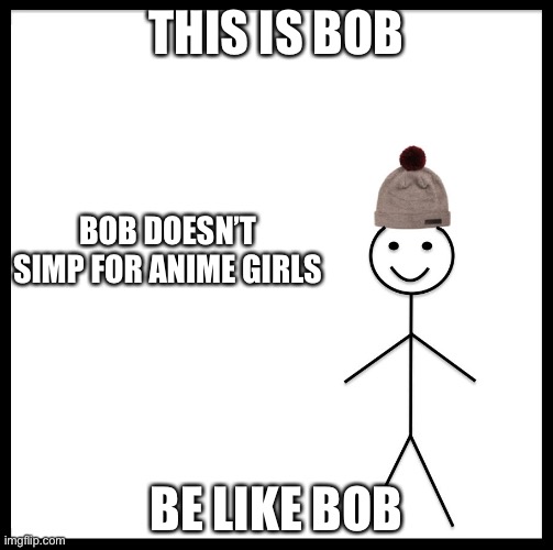 This Is Bob | THIS IS BOB; BOB DOESN’T SIMP FOR ANIME GIRLS; BE LIKE BOB | image tagged in this is bob | made w/ Imgflip meme maker