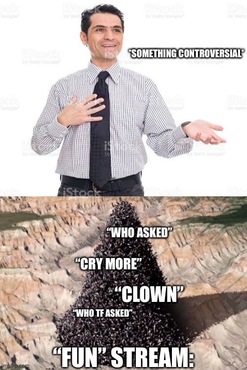 probably the only controversial thing i’ll post | *SOMETHING CONTROVERSIAL*; “WHO ASKED”; “CRY MORE”; “CLOWN”; “WHO TF ASKED”; “FUN” STREAM: | made w/ Imgflip meme maker