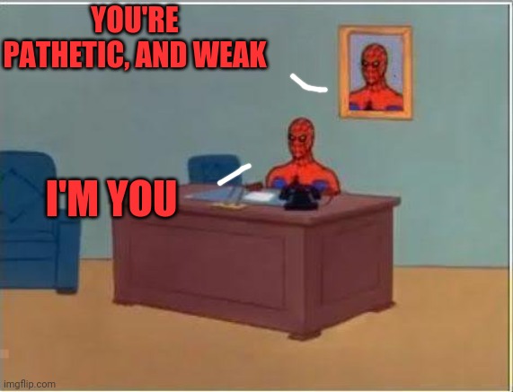 Self thoughts | YOU'RE PATHETIC, AND WEAK; I'M YOU | image tagged in memes,spiderman computer desk,spiderman,spoderman | made w/ Imgflip meme maker