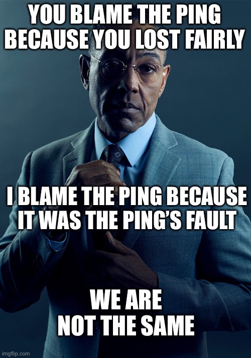 Gus Fring we are not the same | YOU BLAME THE PING BECAUSE YOU LOST FAIRLY I BLAME THE PING BECAUSE IT WAS THE PING’S FAULT WE ARE NOT THE SAME | image tagged in gus fring we are not the same | made w/ Imgflip meme maker