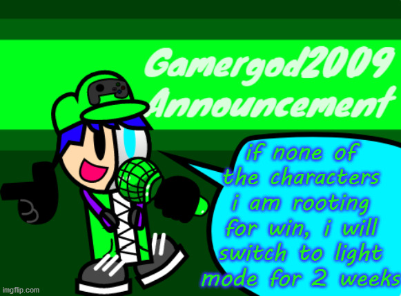 Gamergod2009 announcement template v2 | if none of the characters i am rooting for win, i will switch to light mode for 2 weeks | image tagged in gamergod2009 announcement template v2 | made w/ Imgflip meme maker