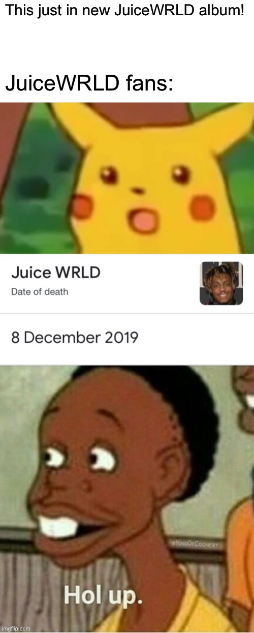 This just in new JuiceWRLD album! JuiceWRLD fans: | image tagged in memes,surprised pikachu,juice wrld,hol up | made w/ Imgflip meme maker