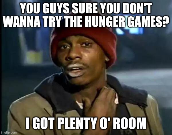 join hunger games maybe? | YOU GUYS SURE YOU DON'T WANNA TRY THE HUNGER GAMES? I GOT PLENTY O' ROOM | image tagged in memes,y'all got any more of that | made w/ Imgflip meme maker