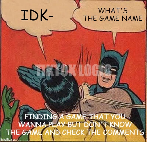 Comments be like: | IDK-; WHAT'S THE GAME NAME; TIKTOK LOGIC; FINDING A GAME THAT YOU WANNA PLAY BUT DON'T KNOW THE GAME AND CHECK THE COMMENTS | image tagged in memes,batman slapping robin | made w/ Imgflip meme maker