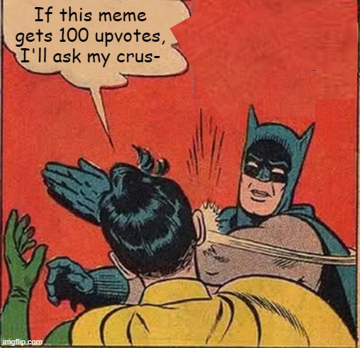 Batman Slapping Robin Meme | If this meme gets 100 upvotes, I'll ask my crus- | image tagged in memes,batman slapping robin | made w/ Imgflip meme maker