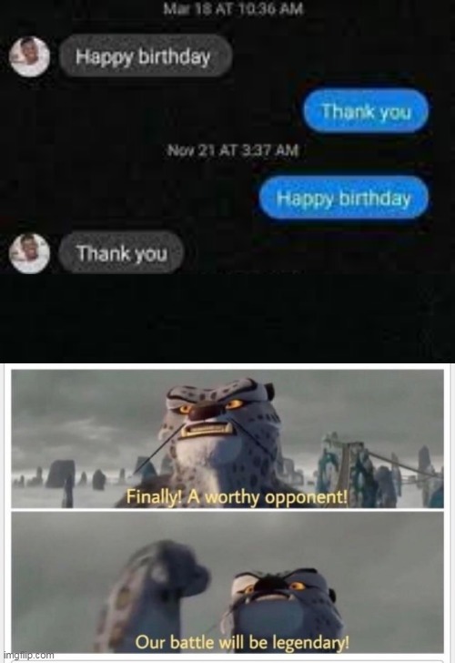 Happy birthday thank you, thank you happy birthday | image tagged in finally a worthy opponent | made w/ Imgflip meme maker