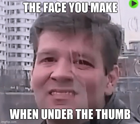 Kill me | THE FACE YOU MAKE; WHEN UNDER THE THUMB | image tagged in kill me,cuck,under the thumb,the girlfriend's the boss,memes,funny memes | made w/ Imgflip meme maker