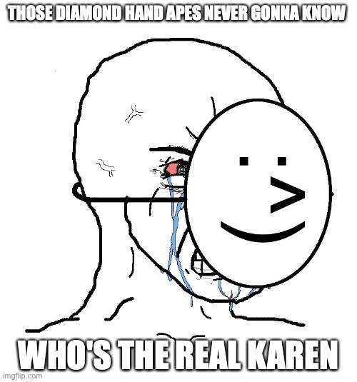 Pretending To Be Happy, Hiding Crying Behind A Mask | THOSE DIAMOND HAND APES NEVER GONNA KNOW; WHO'S THE REAL KAREN | image tagged in pretending to be happy hiding crying behind a mask | made w/ Imgflip meme maker